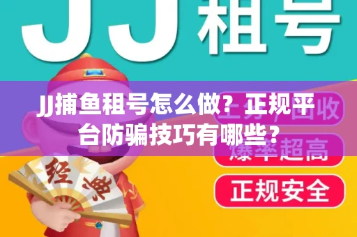 JJ捕鱼租号怎么做？正规平台防骗技巧有哪些？