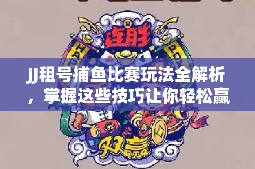 JJ租号捕鱼比赛玩法全解析，掌握这些技巧让你轻松赢大奖